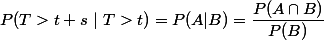 P(T > t + s~ | ~ T > t) = P(A | B) = \dfrac{P(A \cap B)}{P(B)}